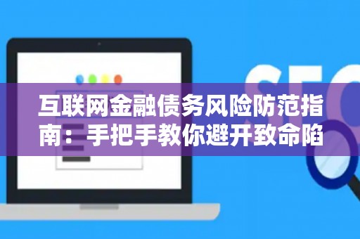 互联网金融债务风险防范指南：手把手教你避开致命陷阱！